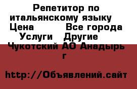 Репетитор по итальянскому языку. › Цена ­ 600 - Все города Услуги » Другие   . Чукотский АО,Анадырь г.